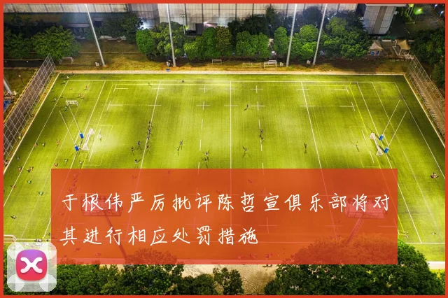 于根伟严厉批评陈哲宣俱乐部将对其进行相应处罚措施