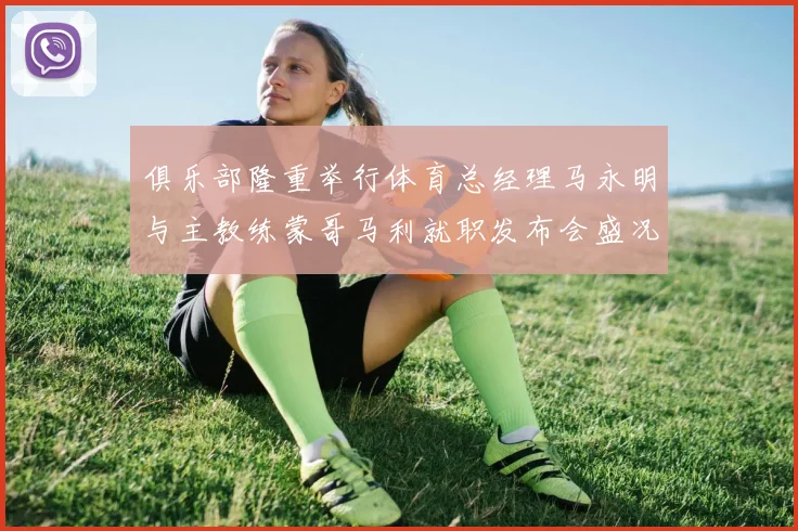 俱乐部隆重举行体育总经理马永明与主教练蒙哥马利就职发布会盛况回顾
