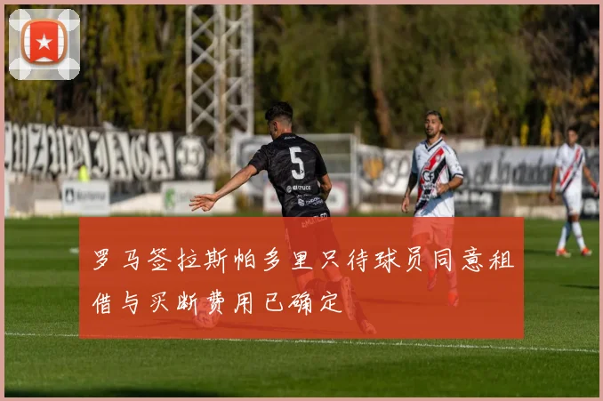 罗马签拉斯帕多里只待球员同意租借与买断费用已确定