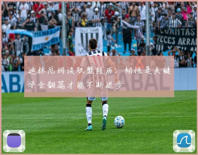 迪林厄姆谈联盟经历：韧性是关键学会翻篇才能不断进步