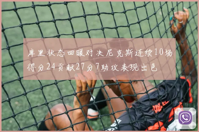 库里状态回暖对决尼克斯连续10场得分24贡献27分7助攻表现出色