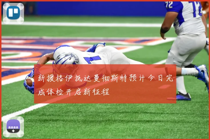 新援格伊抵达曼彻斯特预计今日完成体检开启新征程