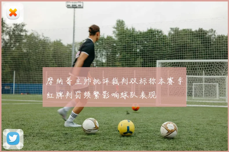 摩纳哥主帅批评裁判双标称本赛季红牌判罚频繁影响球队表现