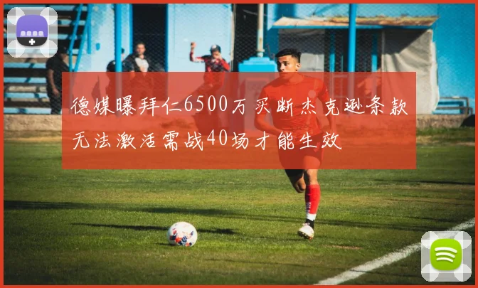 德媒曝拜仁6500万买断杰克逊条款无法激活需战40场才能生效