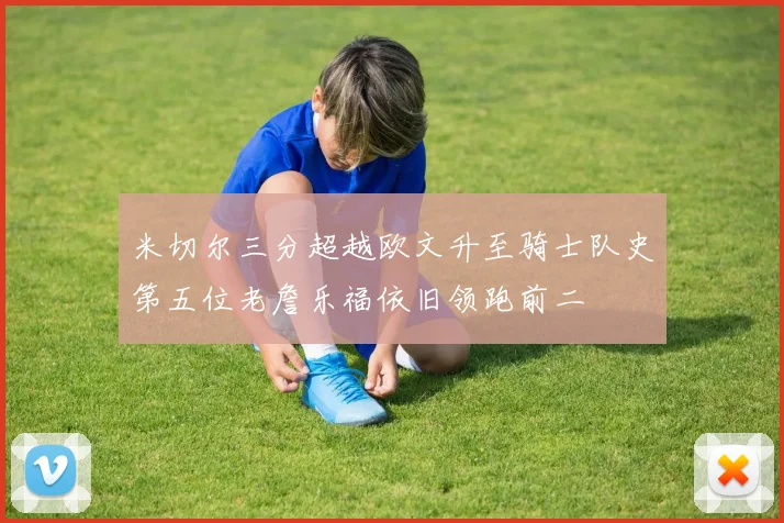 米切尔三分超越欧文升至骑士队史第五位老詹乐福依旧领跑前二