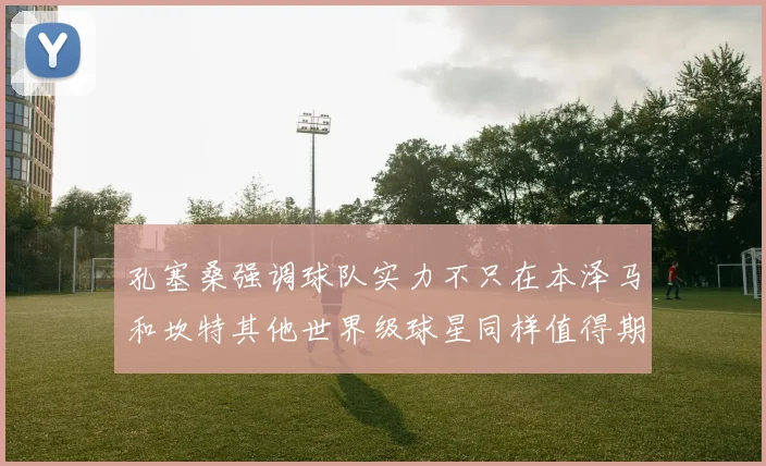 孔塞桑强调球队实力不只在本泽马和坎特其他世界级球星同样值得期待