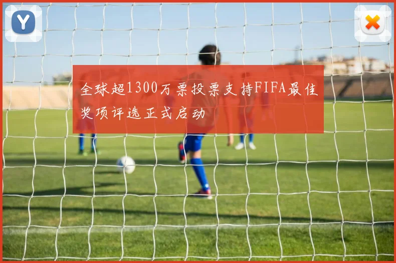全球超1300万票投票支持FIFA最佳奖项评选正式启动