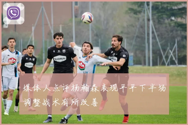 媒体人点评杨瀚森表现平平下半场调整战术有所改善