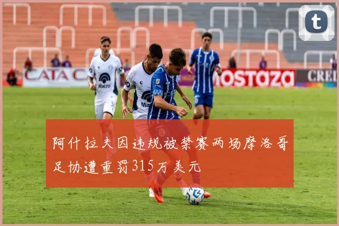 阿什拉夫因违规被禁赛两场摩洛哥足协遭重罚315万美元