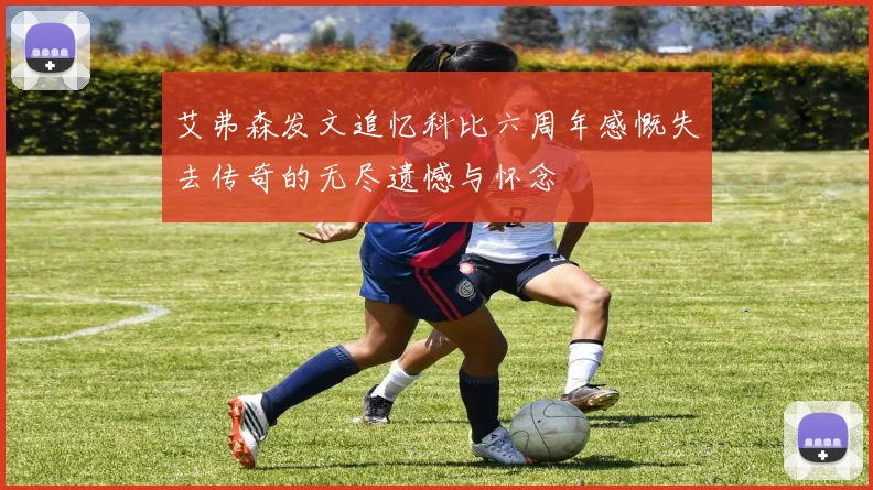 艾弗森发文追忆科比六周年感慨失去传奇的无尽遗憾与怀念