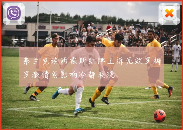 弗兰克谈西蒙斯红牌上诉无效罗梅罗激情或影响冷静表现