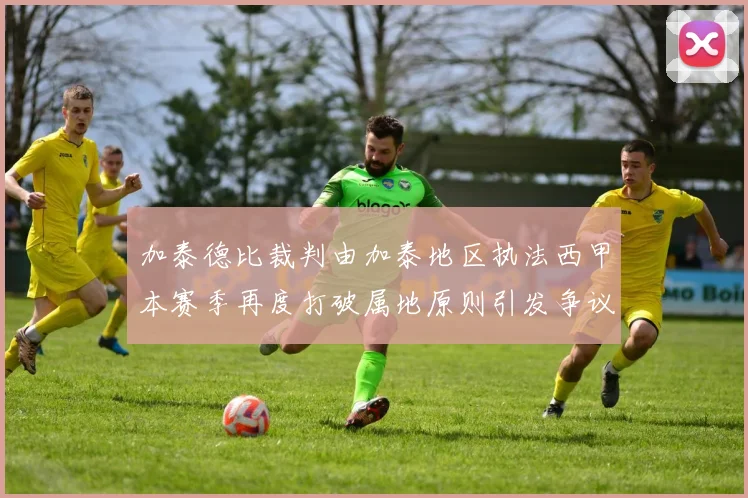 加泰德比裁判由加泰地区执法西甲本赛季再度打破属地原则引发争议