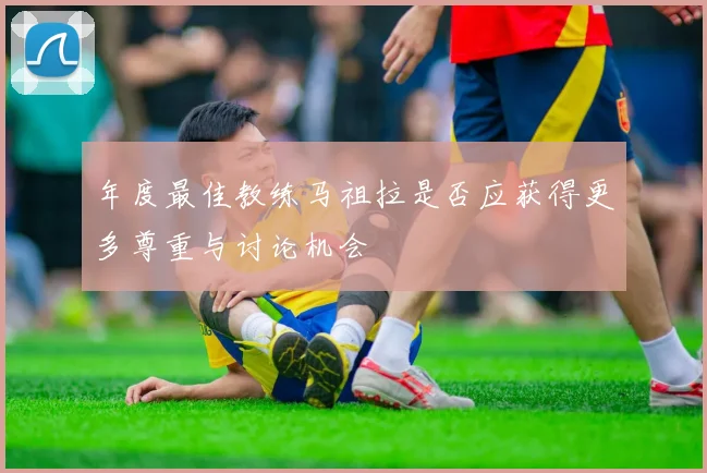 年度最佳教练马祖拉是否应获得更多尊重与讨论机会
