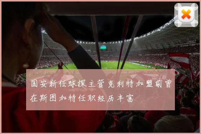 国安新任球探主管克利特加盟前曾在斯图加特任职经历丰富