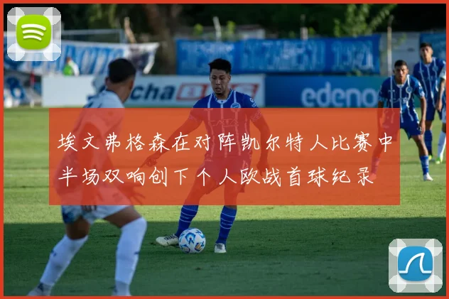 埃文弗格森在对阵凯尔特人比赛中半场双响创下个人欧战首球纪录