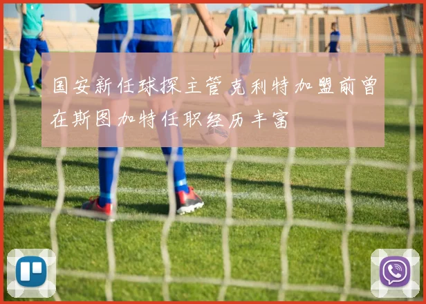 国安新任球探主管克利特加盟前曾在斯图加特任职经历丰富