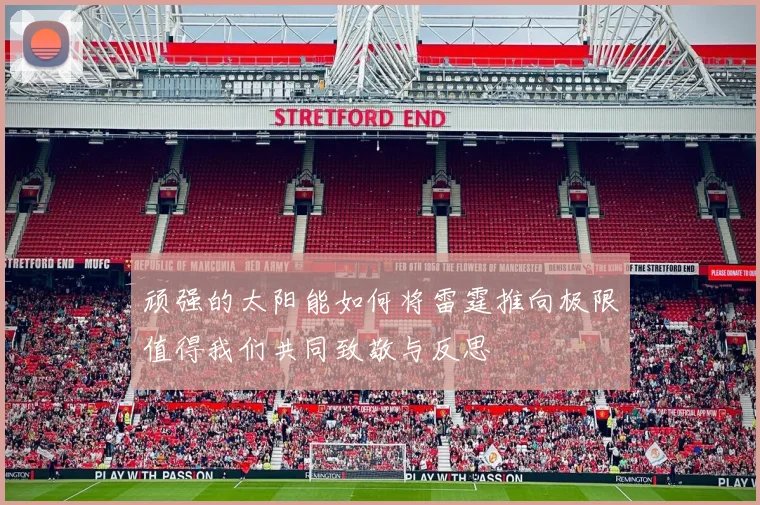 顽强的太阳能如何将雷霆推向极限值得我们共同致敬与反思