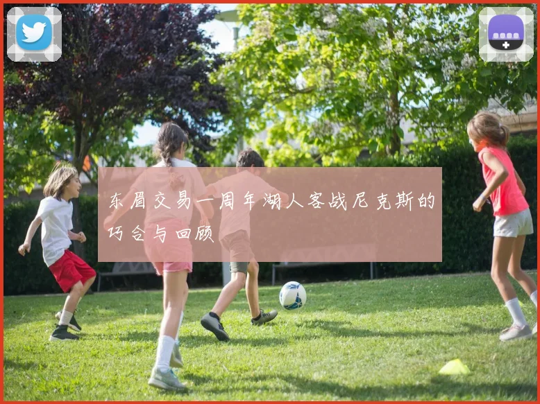 东眉交易一周年湖人客战尼克斯的巧合与回顾