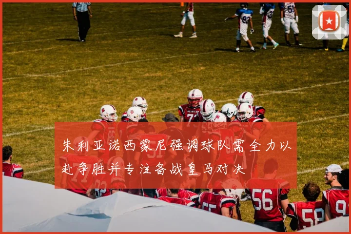 朱利亚诺西蒙尼强调球队需全力以赴争胜并专注备战皇马对决