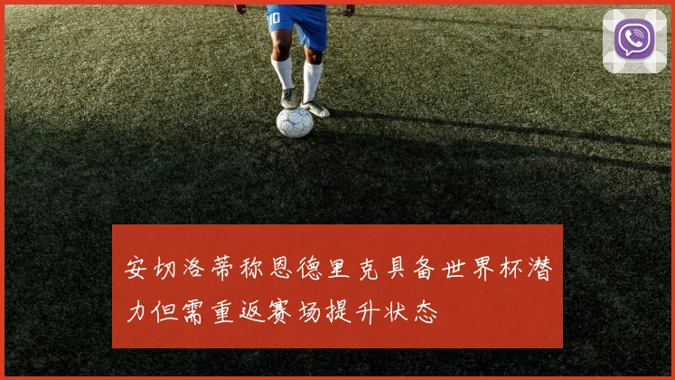 安切洛蒂称恩德里克具备世界杯潜力但需重返赛场提升状态